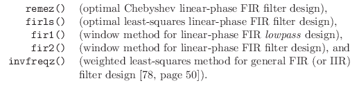 $\displaystyle \begin{tabular}{rl}
\texttt{remez()} & (optimal Chebyshev linear-...
...or general FIR (or IIR)\\
& filter design \cite[page 50]{JOST}).
\end{tabular}$