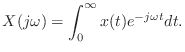 $\displaystyle X(j\omega) = \int_0^\infty x(t) e^{-j\omega t}dt.
$