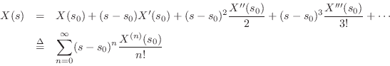 \begin{eqnarray*}
X(s) &=& X(s_0) + (s-s_0) X^\prime (s_0)
+ (s-s_0)^2\frac{X^...
...\
&\isdef & \sum_{n=0}^\infty (s-s_0)^n\frac{X^{(n)}(s_0)}{n!}
\end{eqnarray*}