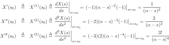 \begin{eqnarray*}
X^\prime (s_0) &\isdef & X^{(1)}(s_0) \isdef \left.\frac{d X(s...
...pha-s)^{-4}(-1)\right\vert _{s=s_0} = \frac{3!}{(\alpha-s)^4}\\
\end{eqnarray*}
