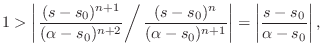 $\displaystyle 1 > \left\vert
\left.
\frac{(s-s_0)^{n+1}}{(\alpha-s_0)^{n+2}}
\r...
...lpha-s_0)^{n+1}}}
\right\vert
= \left\vert\frac{s-s_0}{\alpha-s_0}\right\vert,
$