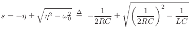 $\displaystyle s =
-\eta \pm \sqrt{\eta^2 - \omega_0^2}
\;\isdef \;
-\frac{1}{2RC} \pm \sqrt{\left(\frac{1}{2RC}\right)^2 - \frac{1}{LC}}
$