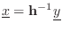 $\displaystyle {\underline{x}}= \mathbf{h}^{-1} \underline{y}
$