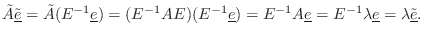 $\displaystyle \tilde{A}\underline{\tilde{e}}= \tilde{A}(E^{-1}\underline{e}) = ...
...^{-1}A\underline{e}= E^{-1}\lambda\underline{e}= \lambda\underline{\tilde{e}}.
$