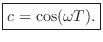 $\displaystyle \fbox{$\displaystyle c = \cos(\omega T).$}
$