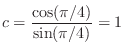 $\displaystyle c = \frac{\cos(\pi/4)}{\sin(\pi/4)} = 1
$