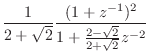 $\displaystyle \frac{1}{2+\sqrt{2}}\frac{(1+z^{-1})^2}{1 + \frac{2-\sqrt{2}}{2+\sqrt{2}}z^{-2}}$