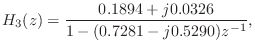 $\displaystyle H_3(z) = \frac{0.1894 + j 0.0326}{1 - (0.7281 - j 0.5290)z^{-1}},
$