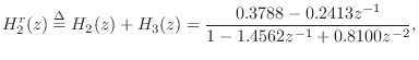 $\displaystyle H^r_2(z) \isdef H_2(z) + H_3(z) = \frac{0.3788 -0.2413z^{-1}}{1 - 1.4562z^{-1}+
0.8100z^{-2}},
$