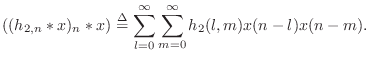 $\displaystyle ((h_{2,n} \ast x)_n \ast x) \isdef \sum_{l=0}^\infty\sum_{m=0}^\infty
h_2(l,m) x(n-l)x(n-m).
$
