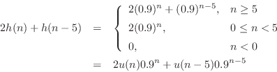 \begin{eqnarray*}
2h(n) + h(n-5) &=& \left\{\begin{array}{ll}
2(0.9)^n+(0.9)^{n...
...0 \\
\end{array} \right.\\
&=& 2u(n) 0.9^n + u(n-5) 0.9^{n-5}
\end{eqnarray*}