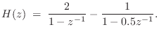$\displaystyle H(z) \eqsp \frac{2}{1-z^{-1}} - \frac{1}{1-0.5z^{-1}}.
$