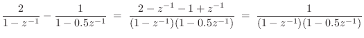 $\displaystyle \frac{2}{1-z^{-1}} - \frac{1}{1-0.5z^{-1}} \eqsp \frac{2-z^{-1}- 1 + z^{-1}}{(1-z^{-1})(1-0.5z^{-1})} \eqsp \frac{1}{(1-z^{-1})(1-0.5z^{-1})}
$