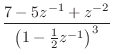 $\displaystyle \frac{7 - 5z^{-1}+ z^{-2}}{\left(1-\frac{1}{2}z^{-1}\right)^3}$