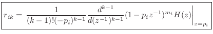 $\displaystyle \zbox {r_{ik} = \left.\frac{1}{(k-1)!(-p_i)^{k-1}}\frac{d^{k-1}}{d(z^{-1})^{k-1}} (1-p_iz^{-1})^{m_i}H(z)\right\vert _{z=p_i}}
$