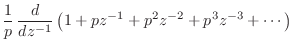 $\displaystyle \frac{1}{p}\, \frac{d}{dz^{-1}} \left(1 + pz^{-1}+ p^2z^{-2}+ p^3 z^{-3}
+ \cdots \right)$