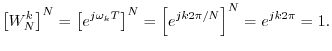 $\displaystyle \left[W_N^k\right]^N = \left[e^{j\omega_k T}\right]^N
= \left[e^{j k 2\pi/N}\right]^N = e^{j k 2\pi} = 1.
$
