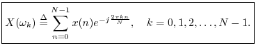 $\displaystyle \zbox {X(\omega_k) \isdef \sum_{n=0}^{N-1}x(n) e^{-j\frac{2\pi k n}{N}},
\quad k=0,1,2,\ldots,N-1.}
$