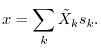 $\displaystyle x = \sum_k \tilde{X}_k s_k.
$