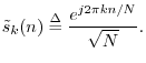 $\displaystyle \tilde{s}_k(n) \isdef \frac{e^{j2\pi k n/N}}{\sqrt{N}}.
$