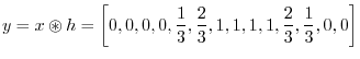 $\displaystyle y = x\circledast h = \left[0,0,0,0,\frac{1}{3},\frac{2}{3},1,1,1,1,\frac{2}{3},\frac{1}{3},0,0\right] \protect$