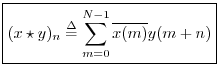 $\displaystyle \zbox {(x\star y)_n \isdef \sum_{m=0}^{N-1}\overline{x(m)} y(m+n)}
$