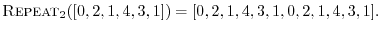 $\displaystyle \hbox{\sc Repeat}_2([0,2,1,4,3,1]) = [0,2,1,4,3,1,0,2,1,4,3,1].
$