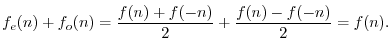$\displaystyle f_e(n) + f_o(n) = \frac{f(n) + f(-n)}{2} + \frac{f(n) - f(-n)}{2} = f(n).
$