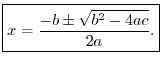 $\displaystyle \zbox {x = \frac{-b \pm \sqrt{b^2 - 4ac}}{2a}.}
$