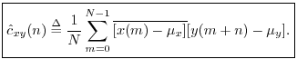 $\displaystyle \zbox {{\hat c}_{xy}(n)
\isdef \frac{1}{N}\sum_{m=0}^{N-1}\overline{[x(m)-\mu_x]} [y(m+n)-\mu_y].}
$