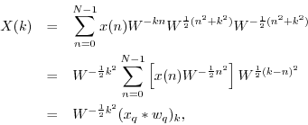 \begin{eqnarray*}
X(k)
&=&
\sum_{n=0}^{N-1}x(n)W^{-kn}W^{\frac{1}{2}(n^2+k^2)}...
...frac{1}{2}(k-n)^2} \\
&=& W^{-\frac{1}{2}k^2} (x_q \ast w_q)_k,
\end{eqnarray*}