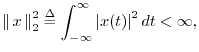 $\displaystyle \left\Vert\,x\,\right\Vert _2^2\isdef \int_{-\infty}^\infty \left\vert x(t)\right\vert^2 dt < \infty,
$