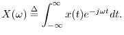 $\displaystyle X(\omega)\isdef \int_{-\infty}^\infty x(t) e^{-j\omega t} dt .
$