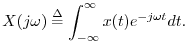 $\displaystyle X(j\omega)\isdef \int_{-\infty}^\infty x(t) e^{-j\omega t} dt.
$