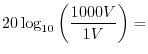 $\displaystyle 20\log_{10}\left(\frac{1000V}{1V}\right) =$