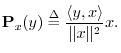$\displaystyle {\bf P}_{x}(y) \isdef \frac{\left<y,x\right>}{\Vert x\Vert^2} x.
$