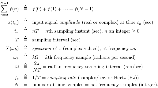 \begin{eqnarray*}
\sum_{n=0}^{N-1} f(n) &\isdef & f(0) + f(1) + \dots + f(N-1)\\...
...mbox{number of time samples = no.\ frequency samples (integer).}
\end{eqnarray*}