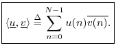$\displaystyle \zbox {\left<\underline{u},\underline{v}\right> \isdef \sum_{n=0}^{N-1}u(n)\overline{v(n)}.}
$
