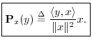 $\displaystyle \zbox {{\bf P}_{x}(y) \isdef \frac{\left<y,x\right>}{\Vert x\Vert^2} x.}
$