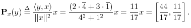 $\displaystyle {\bf P}_{x}(y) \isdef \frac{\left<y,x\right>}{\Vert x\Vert^2} x
...
...{1})}{4^2+1^2} x
= \frac{11}{17} x= \left[\frac{44}{17},\frac{11}{17}\right].
$