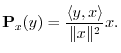 $\displaystyle {\bf P}_{x}(y) = \frac{\left<y,x\right>}{\Vert x\Vert^2} x.
$