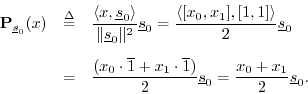 \begin{eqnarray*}
{\bf P}_{\sv_0}(x) &\isdef & \frac{\left<x,\sv_0\right>}{\Vert...
...+ x_1 \cdot \overline{1})}{2} \sv_0
= \frac{x_0 + x_1}{2}\sv_0.
\end{eqnarray*}