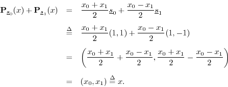 \begin{eqnarray*}
{\bf P}_{\sv_0}(x) + {\bf P}_{\sv_1}(x) &=&
\frac{x_0 + x_1}...
...} - \frac{x_0 - x_1}{2}\right) \\ [5pt]
&=& (x_0,x_1) \isdef x.
\end{eqnarray*}
