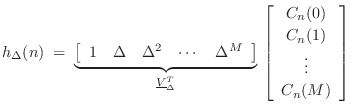 $\displaystyle h_\Delta(n) \eqsp
\underbrace{%
\left[\begin{array}{ccccc} 1 & \...
...y}{c} C_n(0) \\ [2pt] C_n(1) \\ [2pt] \vdots \\ [2pt] C_n(M)\end{array}\right]
$