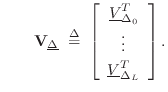 $\displaystyle \qquad
\mathbf{V}_{\underline{\Delta}}\isdefs \left[\begin{array}...
...ta_0}^T \\ [2pt] \vdots \\ [2pt] \underline{V}_{\Delta_L}^T\end{array}\right].
$