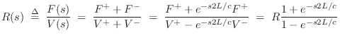 $\displaystyle R(s) \isdefs \frac{F(s)}{V(s)}
\eqsp \frac{F^{+}+F^{-}}{V^{+}+V^...
...{-s2L/c}F^{+}}{V^{+}-e^{-s2L/c}V^{-}}
\eqsp R\frac{1+e^{-s2L/c}}{1-e^{-s2L/c}}
$