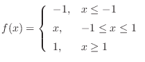 $\displaystyle f(x) = \left\{\begin{array}{ll} -1, & x\leq -1 \\ [5pt] x, & -1 \leq x \leq 1 \\ [5pt] 1, & x\geq 1 \\ \end{array} \right. \protect$