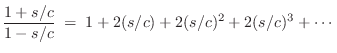 $\displaystyle \frac{1+s/c}{1-s/c} \eqsp 1 + 2(s/c) + 2(s/c)^2 + 2(s/c)^3 + \cdots$