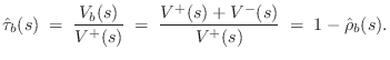 $\displaystyle \hat{\tau}_b(s) \eqsp \frac{V_b(s)}{V^{+}(s)} \eqsp \frac{V^{+}(s)+V^{-}(s)}{V^{+}(s)}
\eqsp 1-\hat{\rho}_b(s).
$
