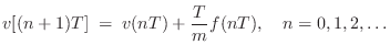 $\displaystyle v[(n+1)T] \eqsp v(nT) + \frac{T}{m} f(nT), \quad n=0,1,2,\ldots \protect$